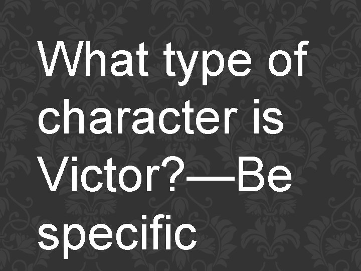 What type of character is Victor? —Be specific 