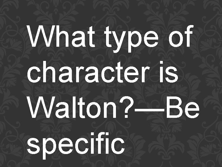 What type of character is Walton? —Be specific 