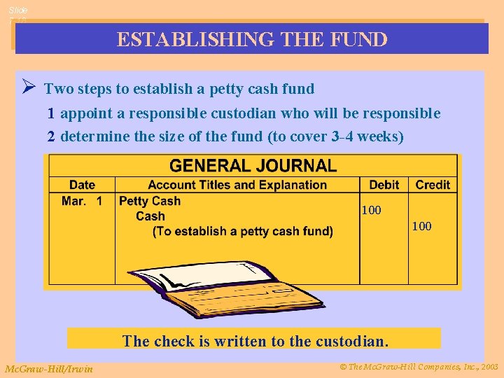 Slide 7 -18 ESTABLISHING THE FUND Ø Two steps to establish a petty cash