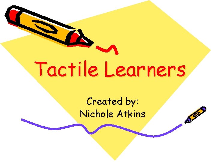 Tactile Learners Created by: Nichole Atkins 