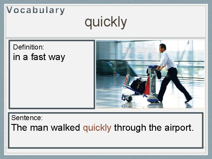 quickly Definition: in a fast way Sentence: The man walked quickly through the airport. quickly Definition: in a fast way Sentence: The man walked quickly through the airport.