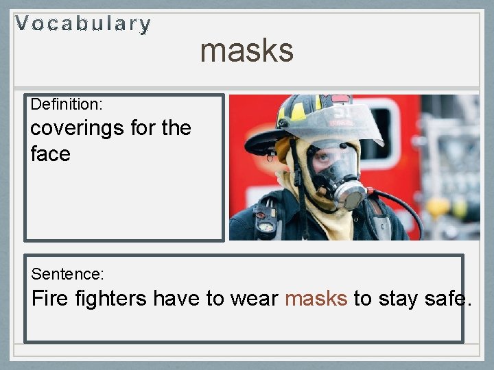 masks Definition: coverings for the face Sentence: Fire fighters have to wear masks to masks Definition: coverings for the face Sentence: Fire fighters have to wear masks to
