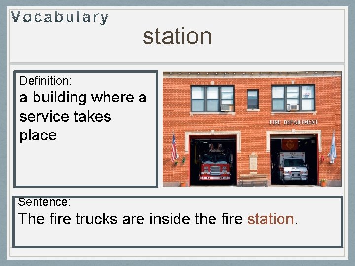 station Definition: a building where a service takes place Sentence: The fire trucks are station Definition: a building where a service takes place Sentence: The fire trucks are