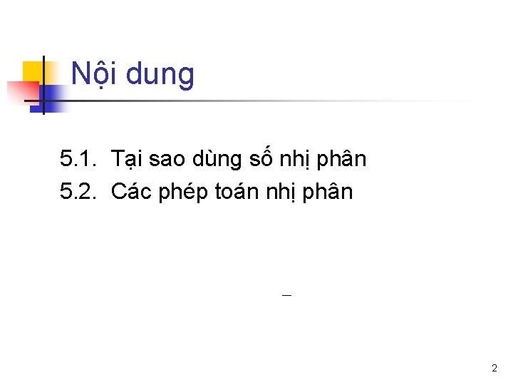 Nội dung 5. 1. Tại sao dùng số nhị phân 5. 2. Các phép