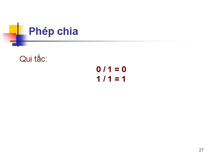 Phép chia Qui tắc: 0/1=0 1/1=1 27 