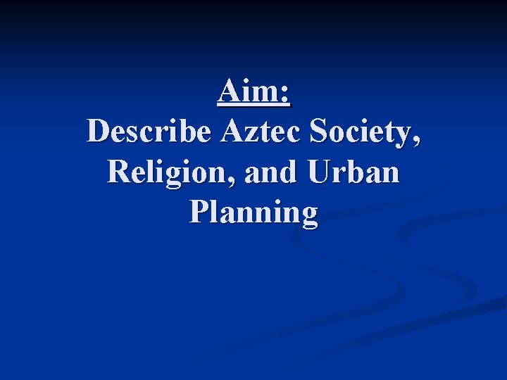 Aim: Describe Aztec Society, Religion, and Urban Planning 