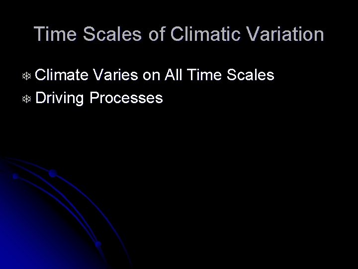 Time Scales of Climatic Variation T Climate Varies on All Time Scales T Driving