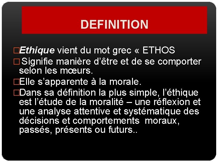 DEFINITION �Ethique vient du mot grec « ETHOS � Signifie manière d’être et de