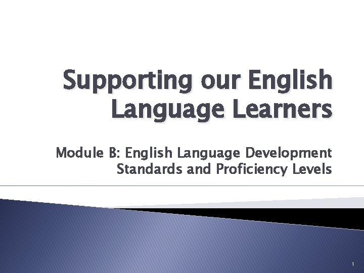 Supporting our English Language Learners Module B: English Language Development Standards and Proficiency Levels