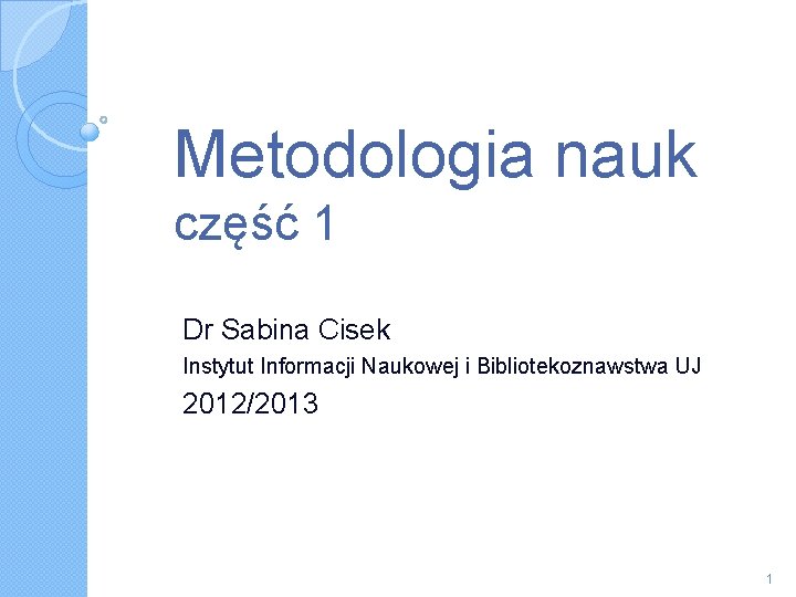 Metodologia nauk część 1 Dr Sabina Cisek Instytut Informacji Naukowej i Bibliotekoznawstwa UJ 2012/2013