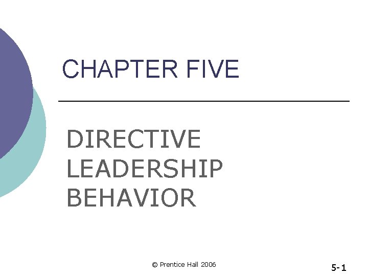 CHAPTER FIVE DIRECTIVE LEADERSHIP BEHAVIOR © Prentice Hall 2006 5 -1 