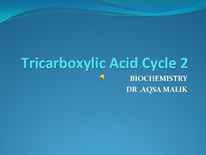 Tricarboxylic Acid Cycle 2 BIOCHEMISTRY DR. AQSA MALIK 