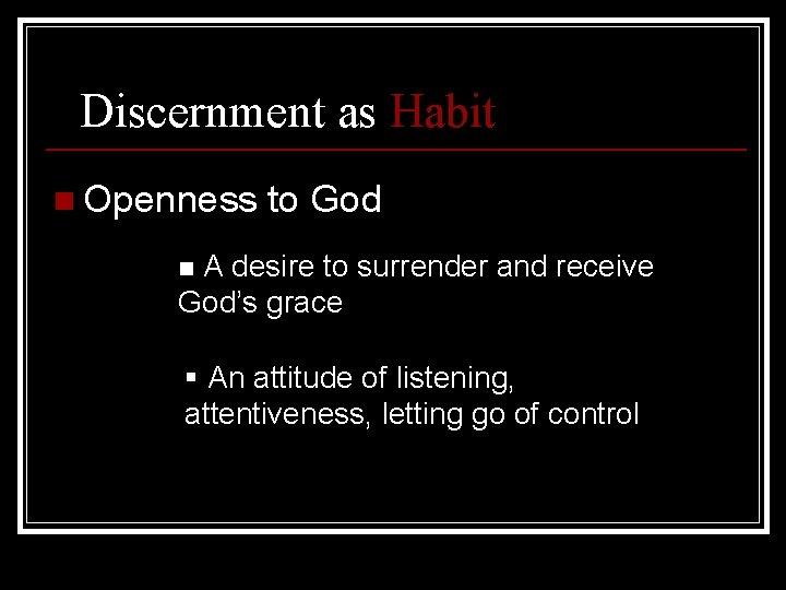 Discernment as Habit n Openness to God A desire to surrender and receive God’s