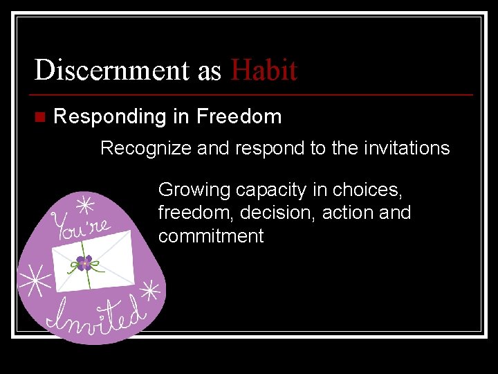 Discernment as Habit n Responding in Freedom Recognize and respond to the invitations Growing