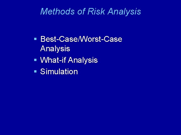 Methods of Risk Analysis § Best-Case/Worst-Case Analysis § What-if Analysis § Simulation 