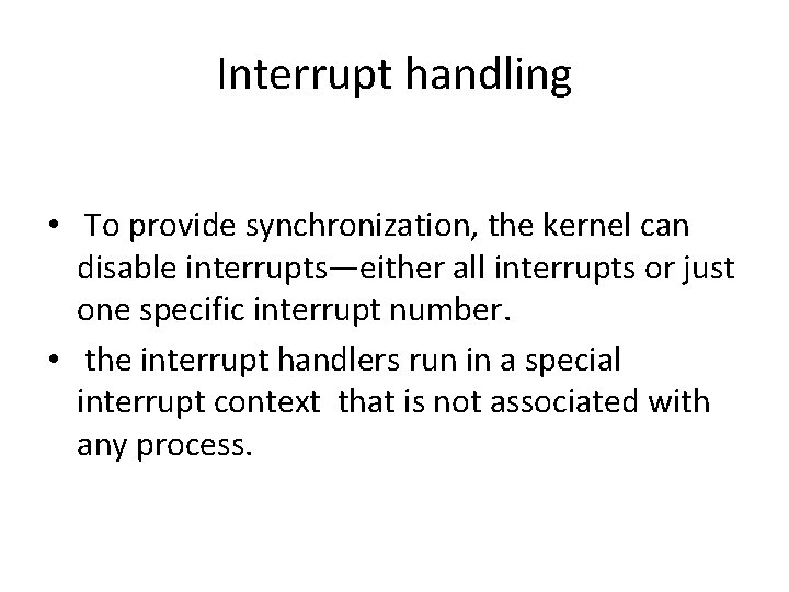 Interrupt handling • To provide synchronization, the kernel can disable interrupts—either all interrupts or