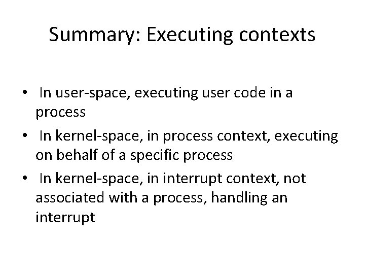 Summary: Executing contexts • In user-space, executing user code in a process • In