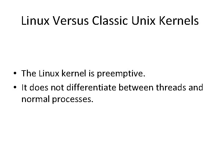 Linux Versus Classic Unix Kernels • The Linux kernel is preemptive. • It does