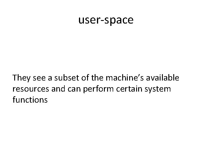 user-space They see a subset of the machine’s available resources and can perform certain