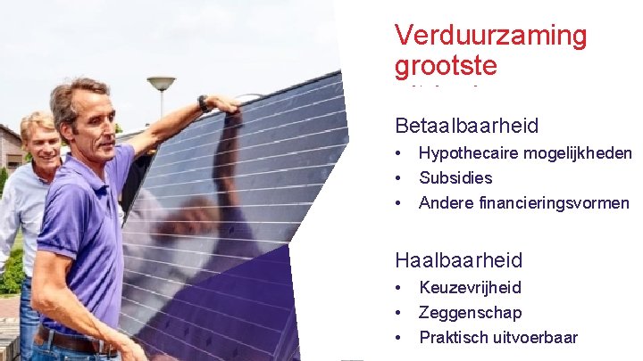 Verduurzaming grootste uitdaging Betaalbaarheid • • • Hypothecaire mogelijkheden Subsidies Andere financieringsvormen Haalbaarheid 30