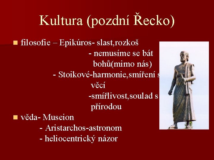 Kultura (pozdní Řecko) filosofie – Epikúros- slast, rozkoš - nemusíme se bát bohů(mimo nás)