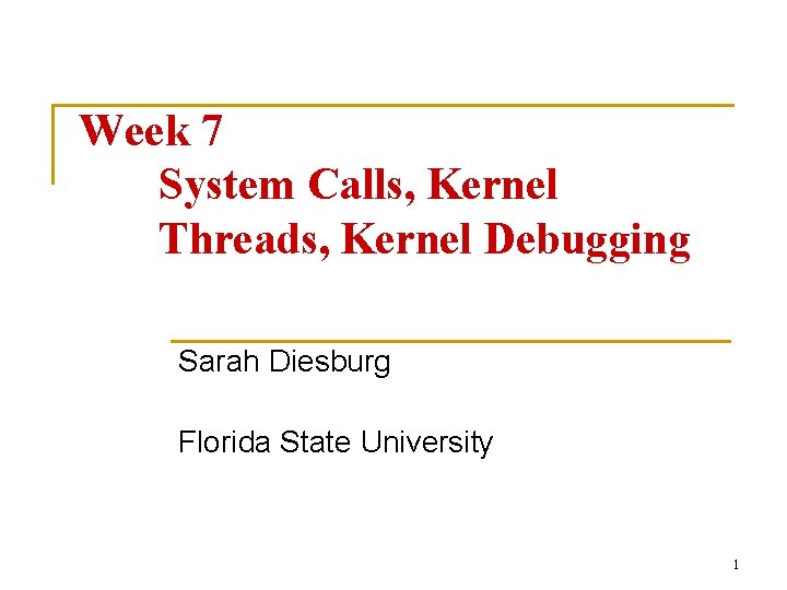 Week 7 System Calls, Kernel Threads, Kernel Debugging Sarah Diesburg Florida State University 1