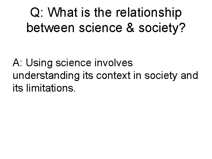 Q: What is the relationship between science & society? A: Using science involves understanding