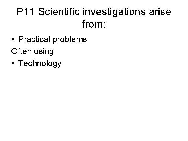 P 11 Scientific investigations arise from: • Practical problems Often using • Technology 