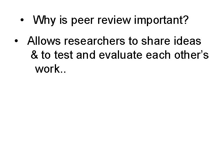  • Why is peer review important? • Allows researchers to share ideas &