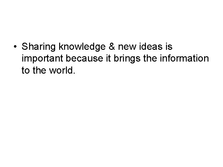  • Sharing knowledge & new ideas is important because it brings the information