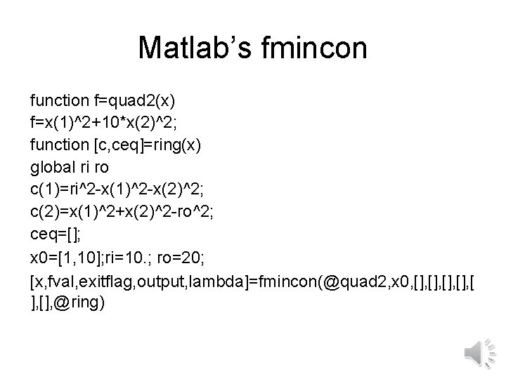 Matlab’s fmincon function f=quad 2(x) f=x(1)^2+10*x(2)^2; function [c, ceq]=ring(x) global ri ro c(1)=ri^2 -x(1)^2