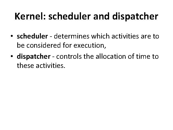 Kernel: scheduler and dispatcher • scheduler - determines which activities are to be considered