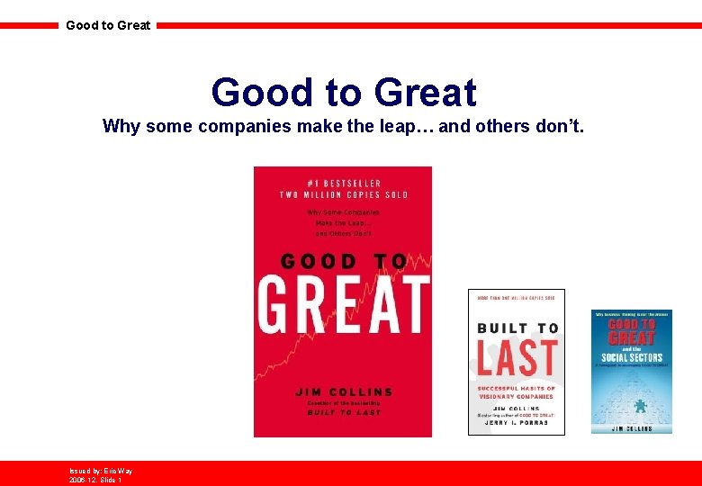 Good to Great Why some companies make the leap… and others don’t. Issued by: