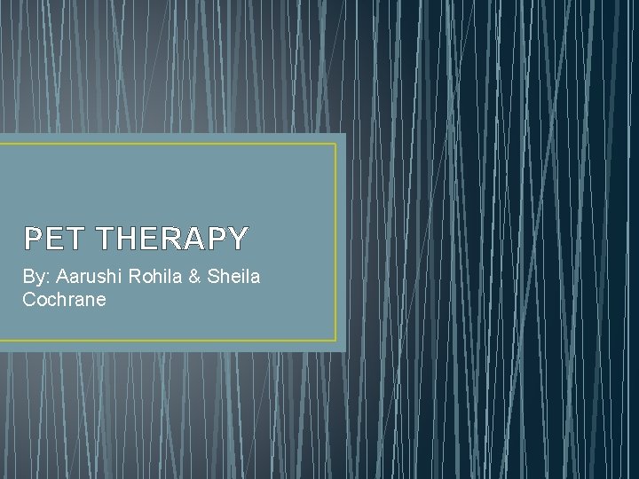 PET THERAPY By: Aarushi Rohila & Sheila Cochrane 