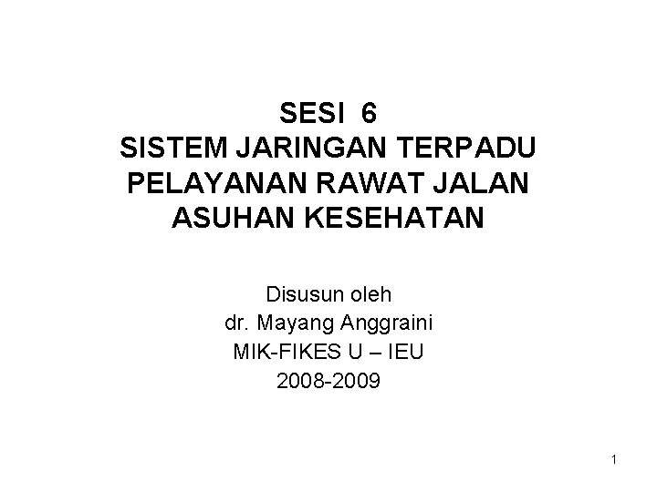 SESI 6 SISTEM JARINGAN TERPADU PELAYANAN RAWAT JALAN ASUHAN KESEHATAN Disusun oleh dr. Mayang