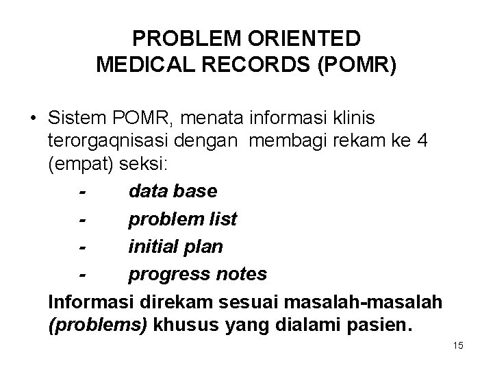 PROBLEM ORIENTED MEDICAL RECORDS (POMR) • Sistem POMR, menata informasi klinis terorgaqnisasi dengan membagi