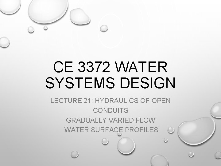 CE 3372 WATER SYSTEMS DESIGN LECTURE 21: HYDRAULICS OF OPEN CONDUITS GRADUALLY VARIED FLOW