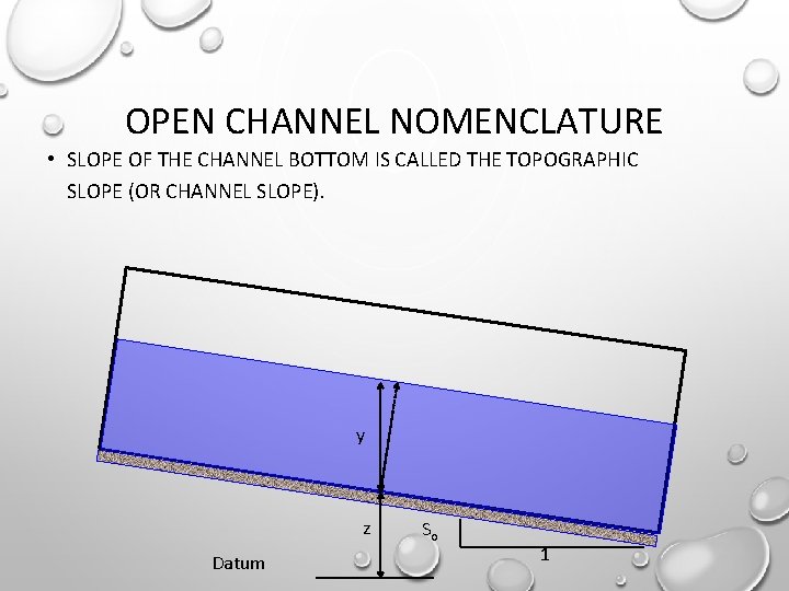 OPEN CHANNEL NOMENCLATURE • SLOPE OF THE CHANNEL BOTTOM IS CALLED THE TOPOGRAPHIC SLOPE