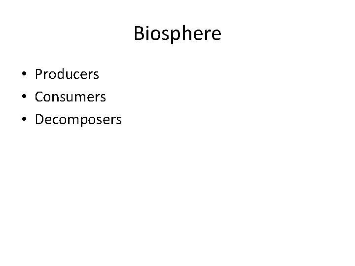 Biosphere • Producers • Consumers • Decomposers 