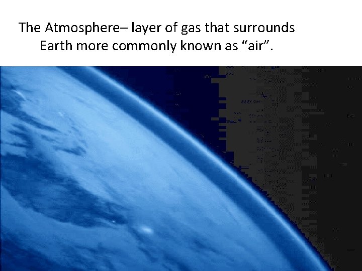 The Atmosphere– layer of gas that surrounds Earth more commonly known as “air”. 