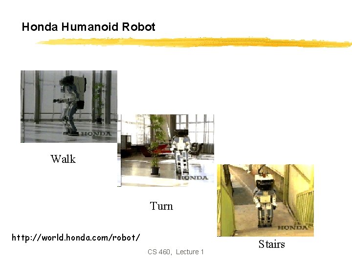 Honda Humanoid Robot Walk Turn http: //world. honda. com/robot/ CS 460, Lecture 1 Stairs