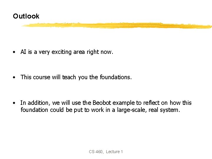 Outlook • AI is a very exciting area right now. • This course will