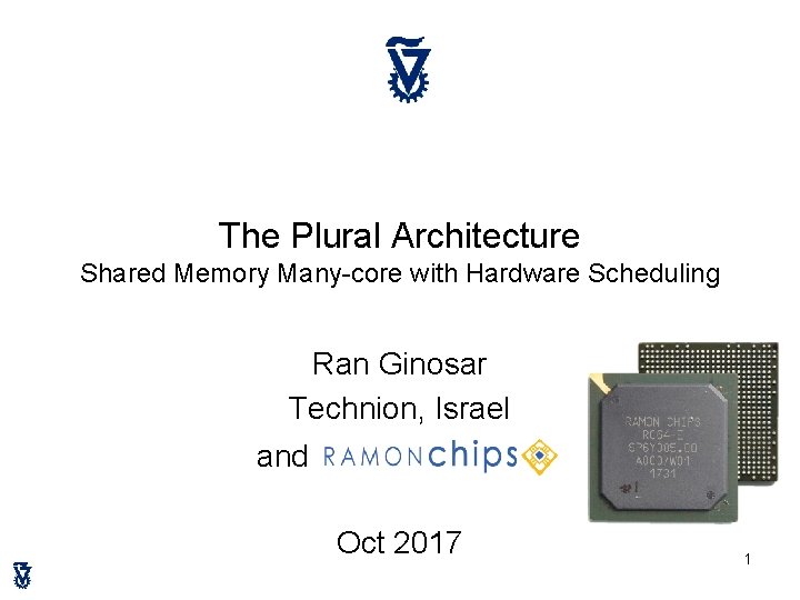 The Plural Architecture Shared Memory Many-core with Hardware Scheduling Ran Ginosar Technion, Israel and