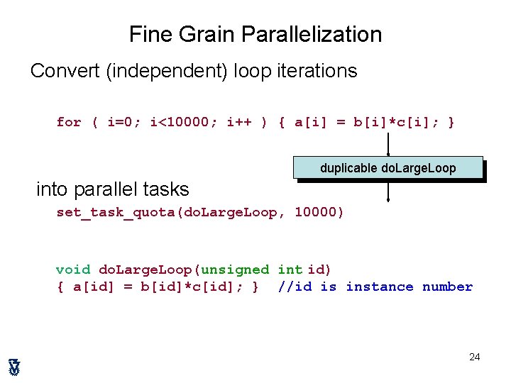 Fine Grain Parallelization Convert (independent) loop iterations for ( i=0; i<10000; i++ ) {