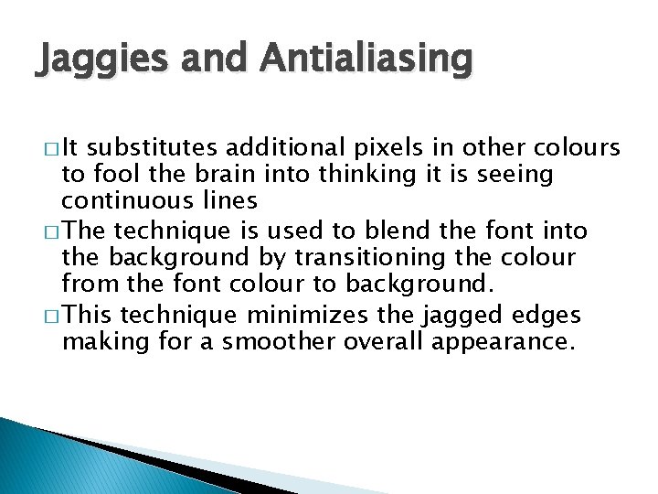 Jaggies and Antialiasing � It substitutes additional pixels in other colours to fool the