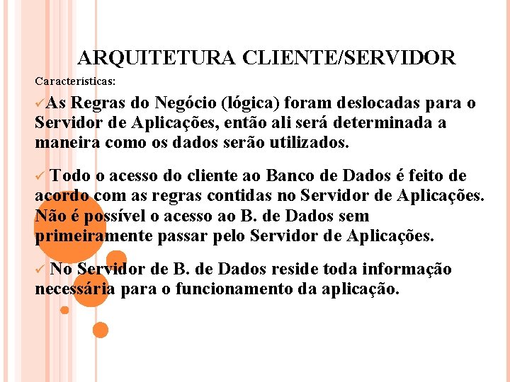 ARQUITETURA CLIENTE/SERVIDOR Características: üAs Regras do Negócio (lógica) foram deslocadas para o Servidor de