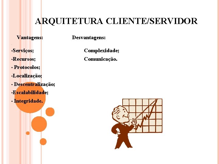 ARQUITETURA CLIENTE/SERVIDOR Vantagens: Desvantagens: . • Serviços; Complexidade; • Recursos; Comunicação. • Protocolos; •