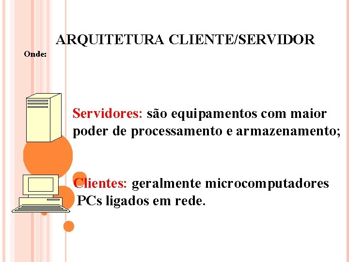ARQUITETURA CLIENTE/SERVIDOR Onde: Servidores: são equipamentos com maior poder de processamento e armazenamento; Clientes:
