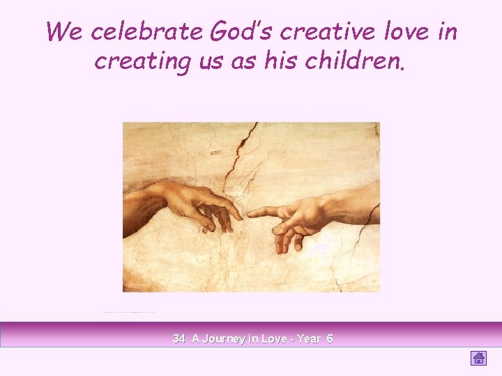 We celebrate God’s creative love in creating us as his children. 34 A Journey