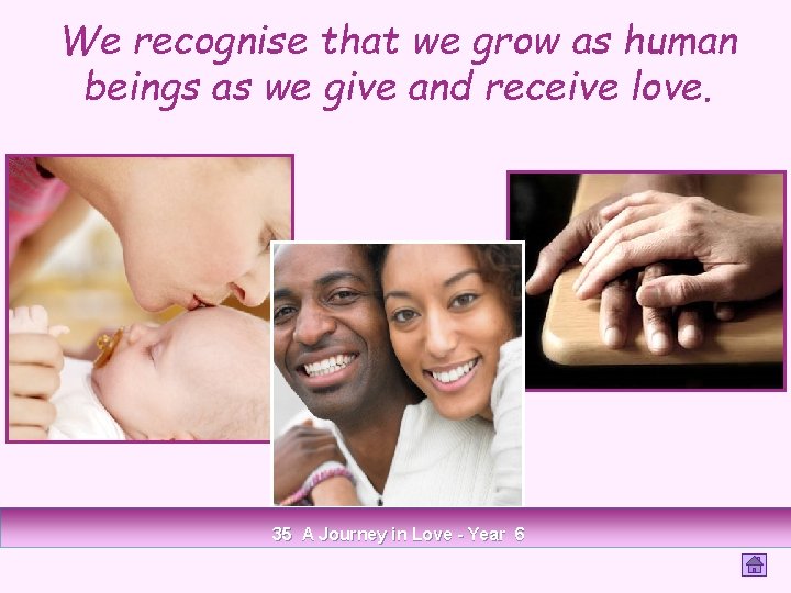 We recognise that we grow as human beings as we give and receive love.